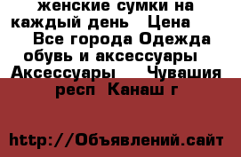 женские сумки на каждый день › Цена ­ 200 - Все города Одежда, обувь и аксессуары » Аксессуары   . Чувашия респ.,Канаш г.